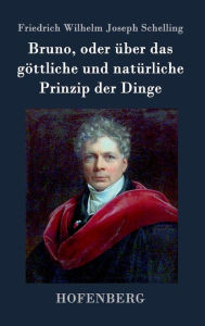 Bruno, oder Ã¼ber das gÃ¶ttliche und natÃ¼rliche Prinzip der Dinge: Ein GesprÃ¤ch Friedrich Wilhelm Joseph Schelling Author