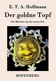 Der goldne Topf: Ein Märchen aus der neuen Zeit E. T. A. Hoffmann Author