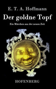 Der goldne Topf: Ein Märchen aus der neuen Zeit E. T. A. Hoffmann Author