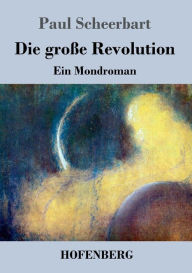 Die groÃ?e Revolution: Ein Mondroman Paul Scheerbart Author