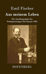 Aus meinem Leben: Die Autobiographie des NobelpreistrÃ¤gers fÃ¼r Chemie 1902 Emil Fischer Author