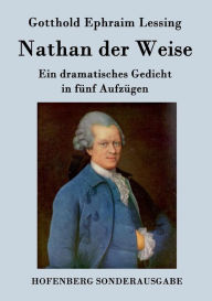 Nathan der Weise: Ein dramatisches Gedicht in fÃ¼nf AufzÃ¼gen Gotthold Ephraim Lessing Author