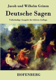 Deutsche Sagen: Vollständige Ausgabe der dritten Auflage Jacob und Wilhelm Grimm Author