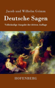 Deutsche Sagen: Vollständige Ausgabe der dritten Auflage Jacob und Wilhelm Grimm Author