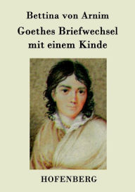 Goethes Briefwechsel mit einem Kinde: Seinem Denkmal Bettina von Arnim Author