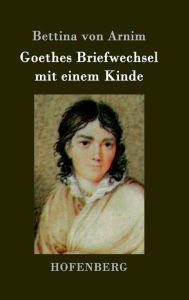 Goethes Briefwechsel mit einem Kinde: Seinem Denkmal Bettina von Arnim Author