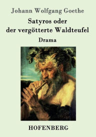 Satyros oder der vergÃ¶tterte Waldteufel: Drama Johann Wolfgang Goethe Author