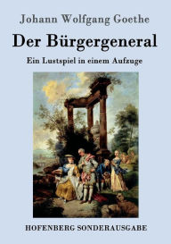 Der BÃ¼rgergeneral: Ein Lustspiel in einem Aufzuge Johann Wolfgang Goethe Author