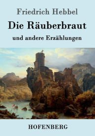 Die RÃ¤uberbraut: und andere ErzÃ¤hlungen Friedrich Hebbel Author