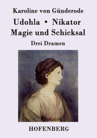 Udohla / Magie und Schicksal / Nikator: Drei Dramen Karoline von Günderode Author
