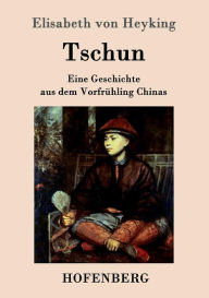 Tschun: Eine Geschichte aus dem Vorfrühling Chinas Elisabeth von Heyking Author