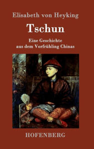 Tschun: Eine Geschichte aus dem Vorfrühling Chinas Elisabeth von Heyking Author