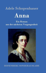 Anna: Ein Roman aus der nÃ¤chsten Vergangenheit Adele Schopenhauer Author