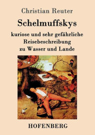 Schelmuffskys kuriose und sehr gefährliche Reisebeschreibung zu Wasser und Lande Christian Reuter Author