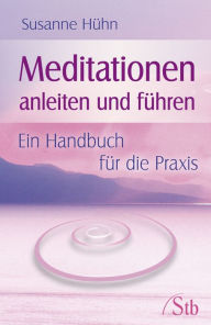 Meditationen anleiten und führen: Ein Handbuch für die Praxis Susanne Hühn Author