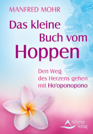 Das kleine Buch vom Hoppen: Den Weg des Herzens gehen mit Ho'oponopono Manfred Mohr Author