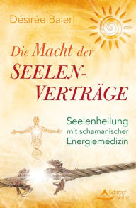 Die Macht der Seelenverträge: Seelenheilung mit schamanischer Energiemedizin Désirée Baierl Author