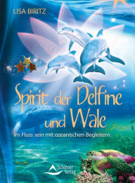 Spirit der Delfine und Wale: Im Fluss sein mit ozeanischen Begleitern Lisa Biritz Author
