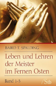 Leben und Lehren der Meister im Fernen Osten: Band 1-3 Baird T. Spalding Author