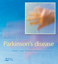 Parkinson's disease: How I was healed without chemicals - Manfred J. Poggel