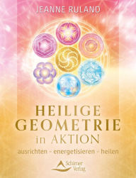 Heilige Geometrie in Aktion: ausrichten - energetisieren - heilen Jeanne Ruland Author