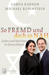 So fremd und doch so nah: Juden und Muslime in Deutschland Lamya Kaddor Author
