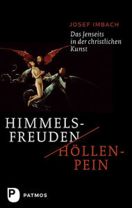 Himmelsfreuden - Höllenpein: Das Jenseits in der christlichen Kunst Josef Imbach Author