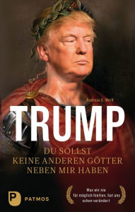 Trump - Du sollst keine anderen Götter neben mir haben: Was wir nie für möglich hielten, hat uns schon verändert Andreas G. Weiß Author