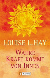 Wahre Kraft kommt von Innen Louise L. Hay Author