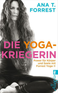 Die Yoga-Kriegerin: Power fÃ¼r KÃ¶rper und Seele mit Forrest Yoga Ana T. Forrest Author