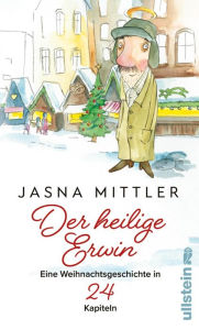 Der heilige Erwin: Eine Weihnachtsgeschichte in 24 Kapiteln Jasna Mittler Author