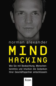 Mind Hacking: Wie Sie mit Beobachtung, Menschenkenntnis und Intuition die Gedanken Ihrer Geschäftspartner entschlüsseln Norman Alexander Author