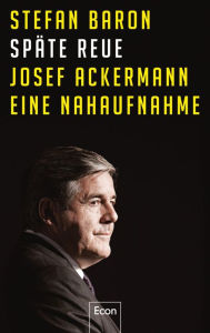 Späte Reue: Josef Ackermann - eine Nahaufnahme Stefan Baron Author