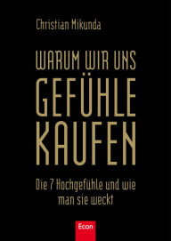 Warum wir uns Gefühle kaufen: Die 7 Hochgefühle und wie man sie weckt - Christian Mikunda