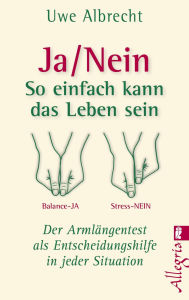 Ja/nein - So einfach kann das Leben sein: Der Armlängentest als Entscheidungshilfe in jeder Situation Uwe Albrecht Author