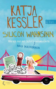 Silicon Wahnsinn: Wie ich mal mit Schatzi nach Kalifornien auswanderte Katja Kessler Author