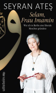 Selam, Frau Imamin: Wie ich in Berlin eine liberale Moschee grÃ¼ndete Seyran Ates Author