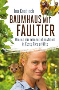 Baumhaus mit Faultier: Wie ich mir meinen Lebenstraum in Costa Rica erfüllte Ina Knobloch Author