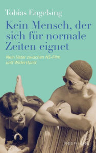 Kein Mensch, der sich für normale Zeiten eignet: Mein Vater zwischen NS-Film und Widerstand Eine wahre Geschichte über Anpassung, Mut und Widerstand T