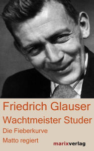 Wachtmeister Studer: Die Fieberkurve. Matto regiert Friedrich Glauser Author