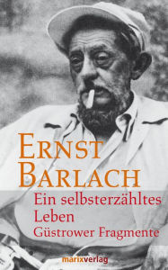 Ein selbsterzähltes Leben: Güstrower Fragmente Ernst Barlach Author