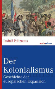 Der Kolonialismus: Geschichte der europäischen Expansion Ludolf Pelizaeus Author