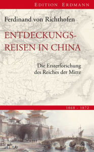 Entdeckungsreisen in China: Die Ersterforschung des Reiches der Mitte 1868-1872 Ferdinand von Richthofen Author