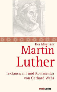 Martin Luther: Mystik und Freiheit des Christenmenschen. Textauswahl und Kommentar von Gerhard Wehr Martin Luther Author