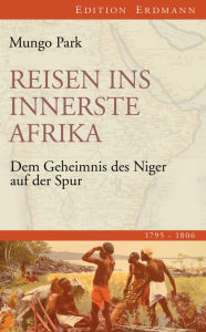 Reisen ins innerste Afrika: Dem Geheimnis des Niger auf der Spur (1795-1806) Mungo Park Author