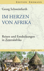 Im Herzen von Afrika: Reisen und Entdeckungen in Zentralafrika (1868-1871) Georg Schweinfurth Author