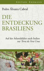 Die Entdeckung Brasiliens: Auf der Atlantikfahrt nach Indien zur Terra da Vera Cruz Pedro Ãlvares Cabral Author