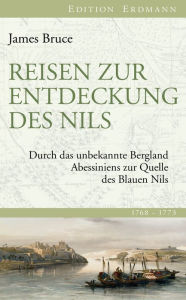 Reisen zur Entdeckung des Nils: Durch das unbekannte Bergland Abessiniens zur Quelle des Blauen Nils James Bruce Author