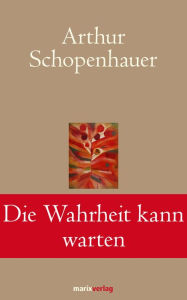 Die Wahrheit kann warten: Die schÃ¶nsten Aphorismen und Lebensweisheiten Arthur Schopenhauer Author