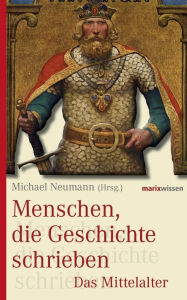 Menschen, die Geschichte schrieben: Das Mittelalter Michael Neumann Editor